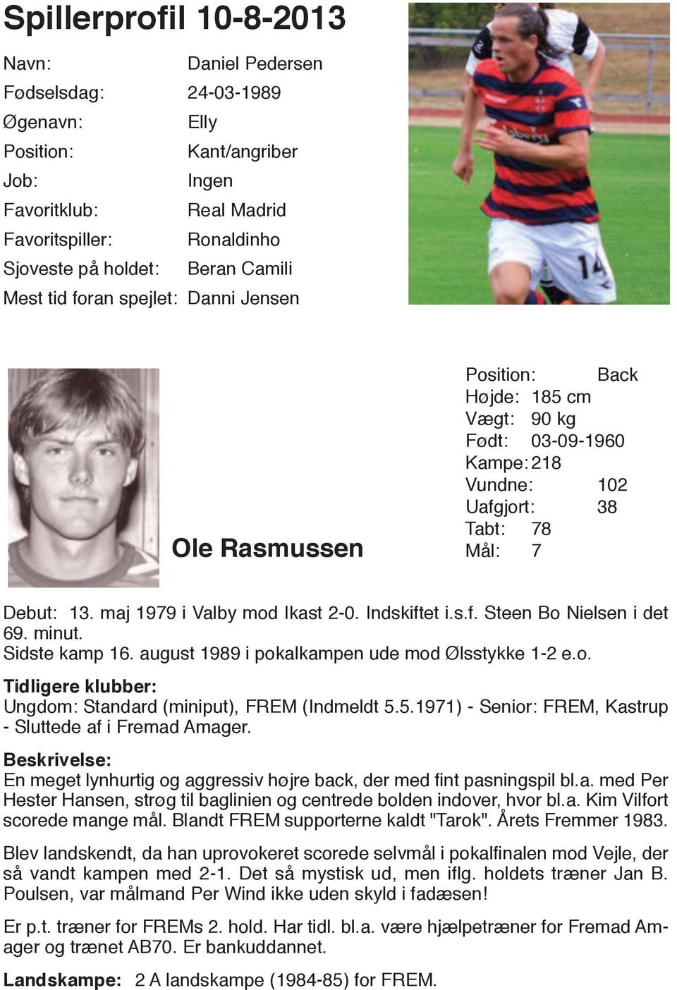 maj 1979 i Valby mod Ikast 2-0. Indskiftet i.s.f. Steen Bo Nielsen i det 69. minut. Sidste kamp 16. august 1989 i pokalkampen ude mod Ølsstykke 1-2 e.o. Tidligere klubber: Ungdom: Standard (miniput), FREM (Indmeldt 5.