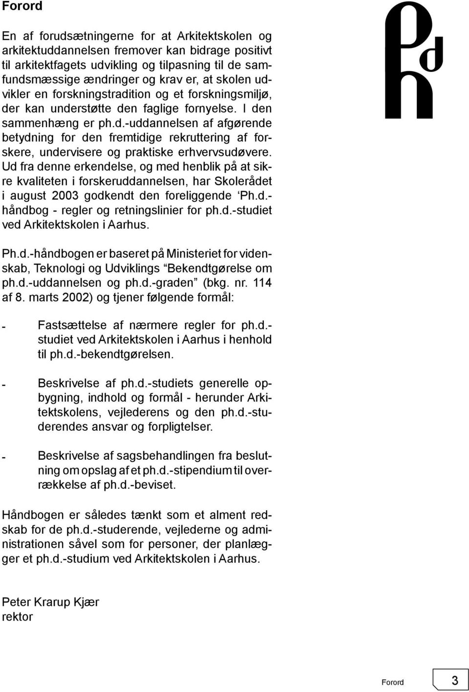 Ud fra denne erkendelse, og med henblik på at sikre kvaliteten i forskeruddannelsen, har Skolerådet i august 2003 godkendt den foreliggende Ph.d.- håndbog - regler og retningslinier for ph.d.-studiet ved Arkitektskolen i Aarhus.