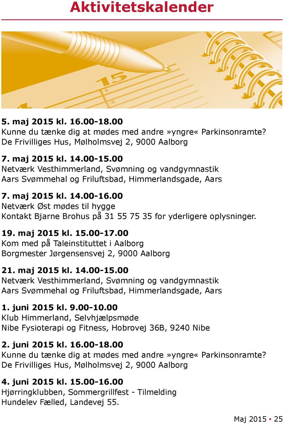 00 Netværk Øst mødes til hygge Kontakt Bjarne Brohus på 31 55 75 35 for yderligere oplysninger. 19. maj 2015 kl. 15.00-17.