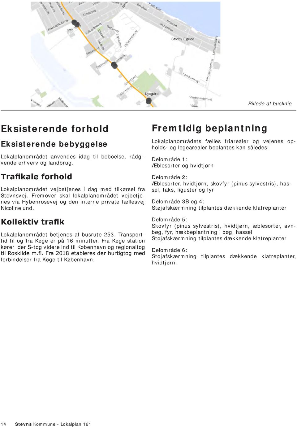 Kollektiv trafik Lokalplanområdet betjenes af busrute 253. Transporttid til og fra Køge er på 16 minutter. Fra Køge station kører der S-tog videre ind til København og regionaltog til Roskilde m.fl.