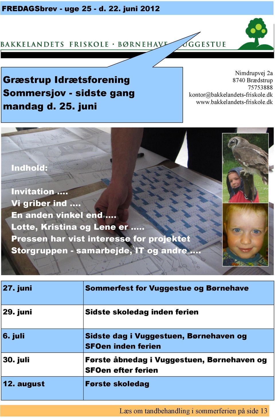 . Pressen har vist interesse for projektet Storgruppen - samarbejde, IT og andre. 27. juni Sommerfest for Vuggestue og Børnehave 29. juni Sidste skoledag inden ferien 6.