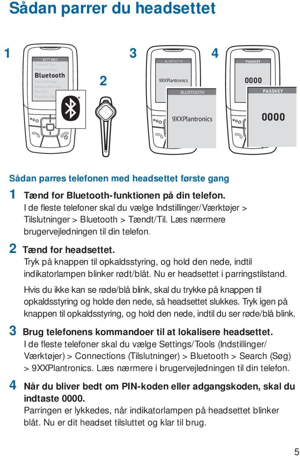 I de fl este telefoner skal du vælge Indstillinger/Værktøjer > Tilslutninger > Bluetooth > Tændt/Til. Læs nærmere brugervejledningen til din telefon. 2 Tænd for headsettet.