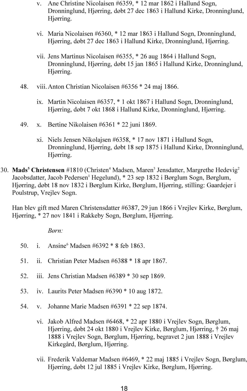 Jens Martinus Nicolaisen #6355, * 26 aug 1864 i Hallund Sogn, Dronninglund, Hjørring, døbt 15 jan 1865 i Hallund Kirke, Dronninglund, 48. viii. Anton Christian Nicolaisen #6356 * 24 maj 1866. ix.