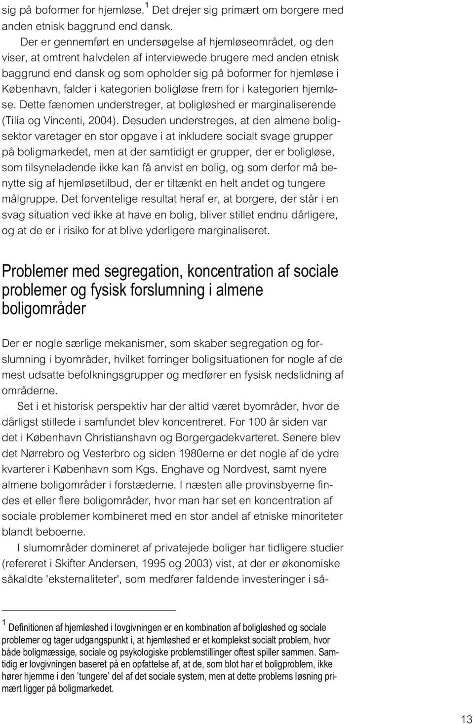 København, falder i kategorien boligløse frem for i kategorien hjemløse. Dette fænomen understreger, at boligløshed er marginaliserende (Tilia og Vincenti, 2004).