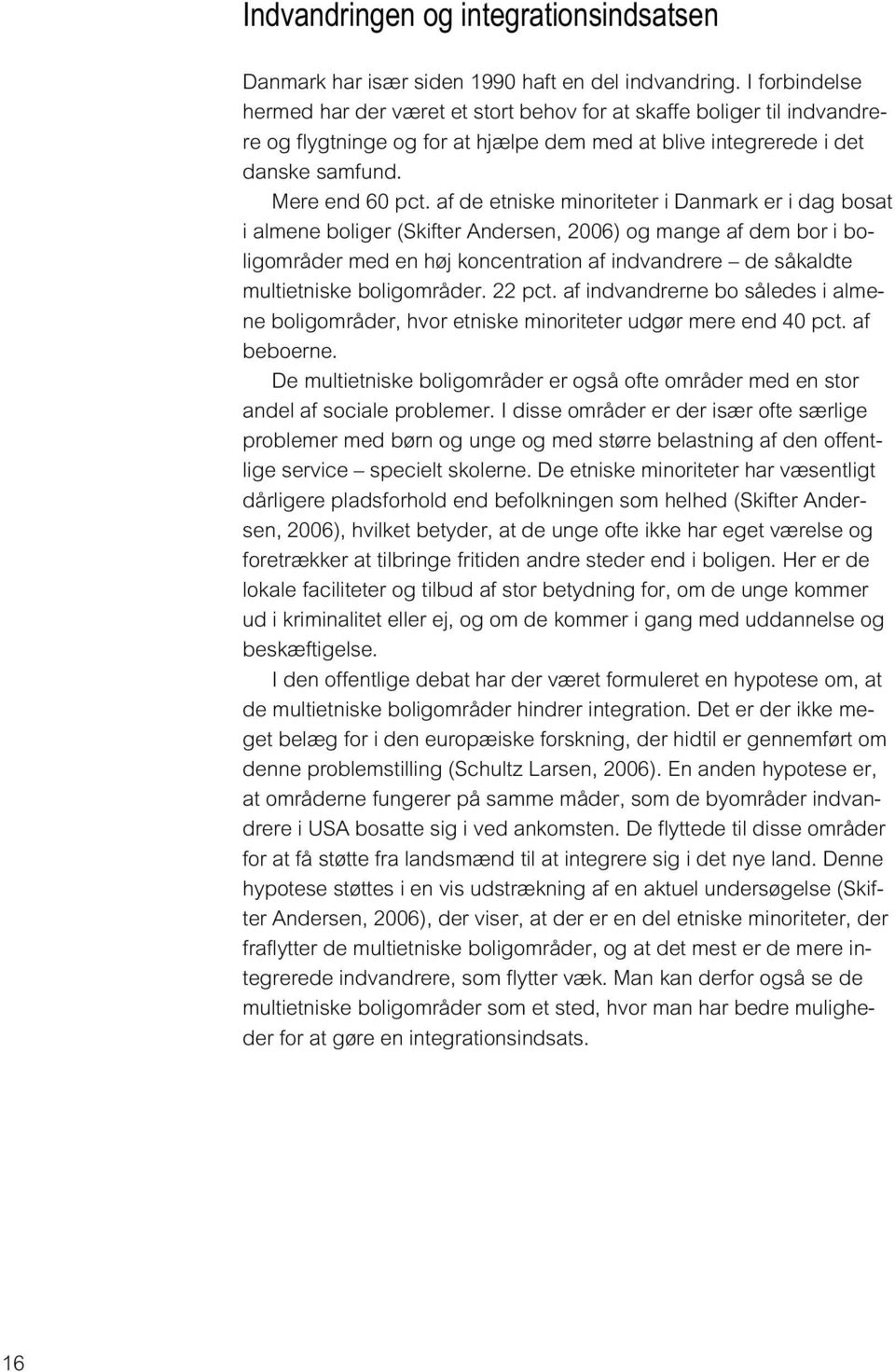af de etniske minoriteter i Danmark er i dag bosat i almene boliger (Skifter Andersen, 2006) og mange af dem bor i boligområder med en høj koncentration af indvandrere de såkaldte multietniske