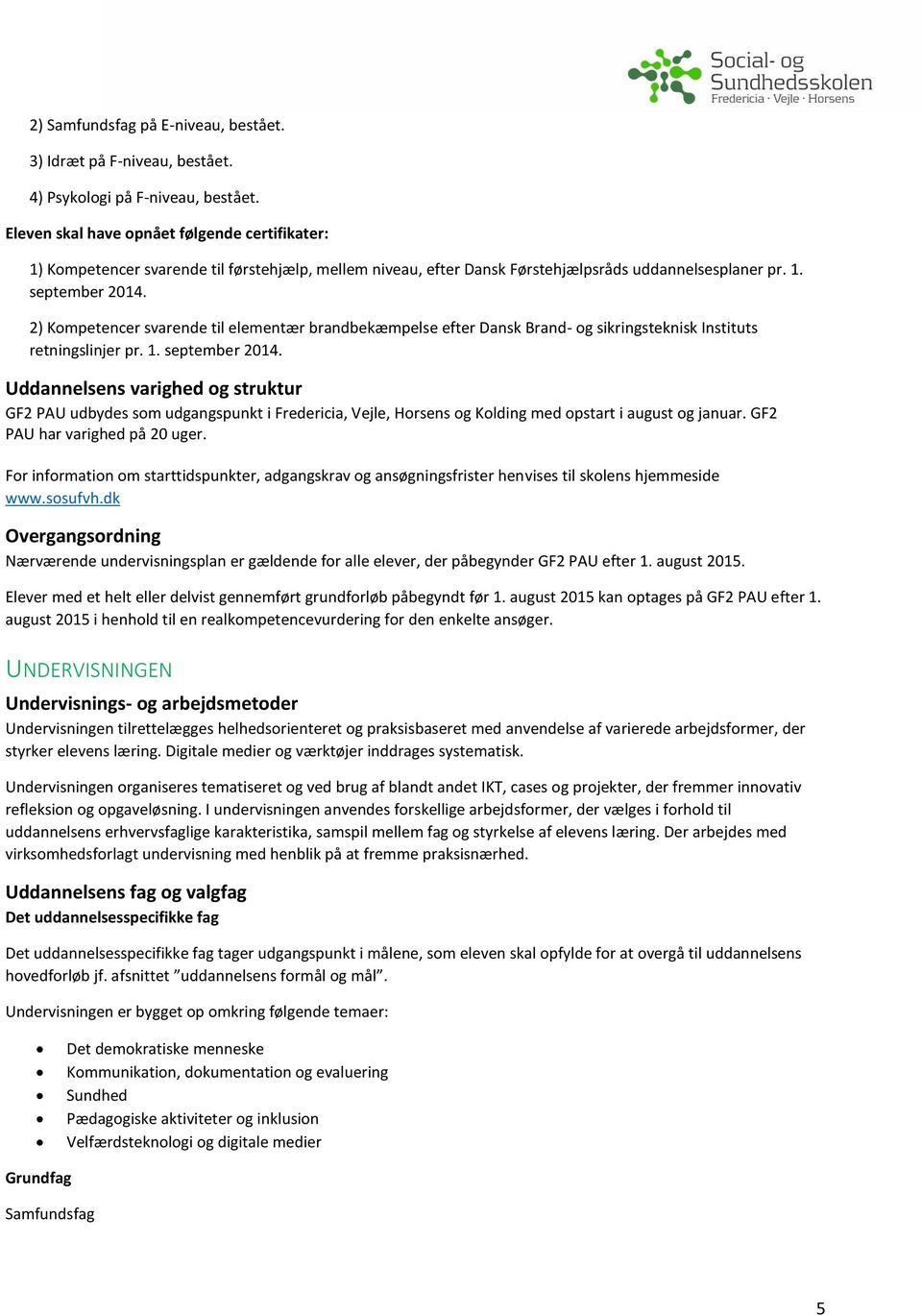 2) Kompetencer svarende til elementær brandbekæmpelse efter Dansk Brand- og sikringsteknisk Instituts retningslinjer pr. 1. september 2014.
