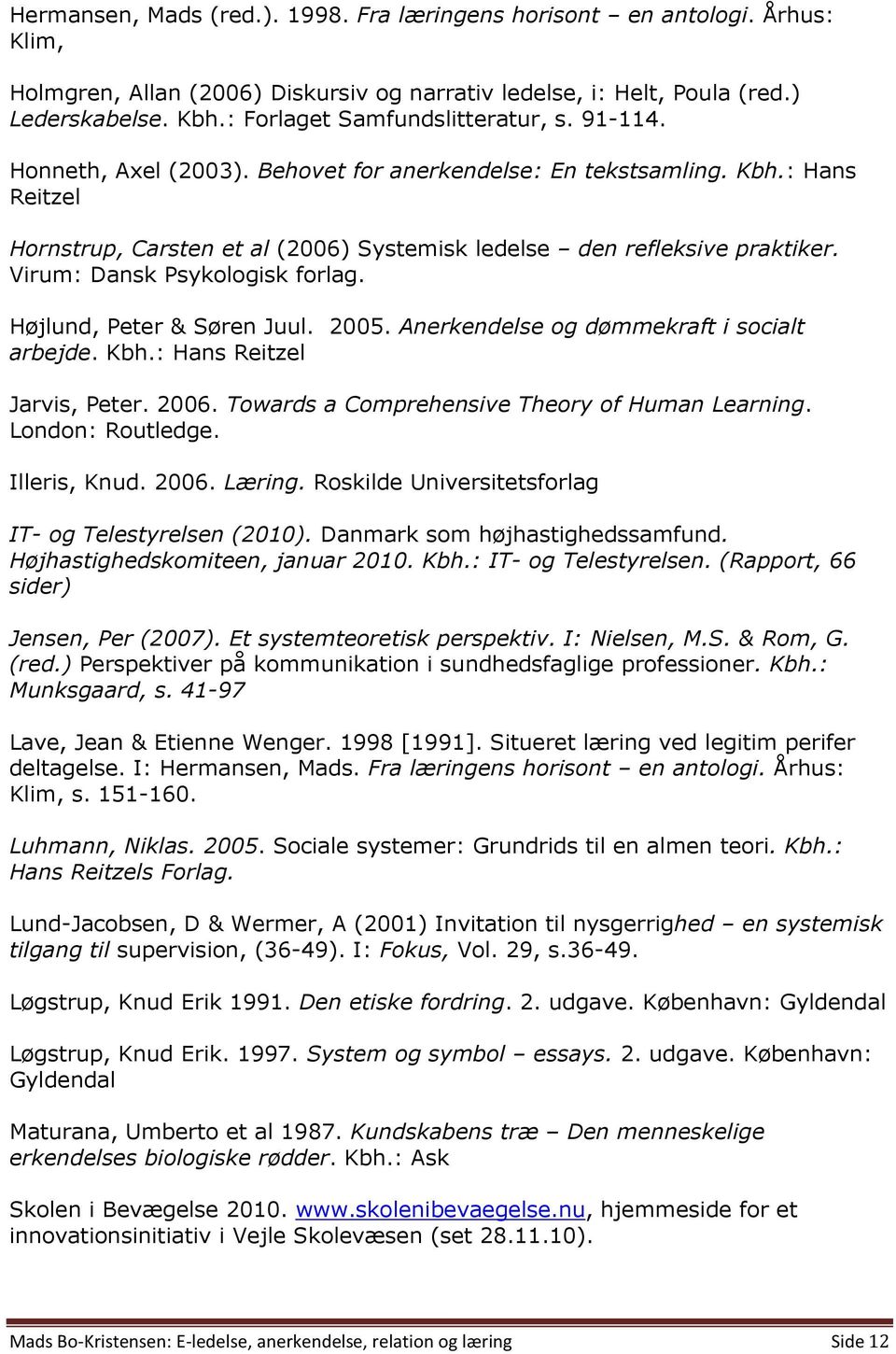 : Hans Reitzel Hornstrup, Carsten et al (2006) Systemisk ledelse den refleksive praktiker. Virum: Dansk Psykologisk forlag. Højlund, Peter & Søren Juul. 2005.