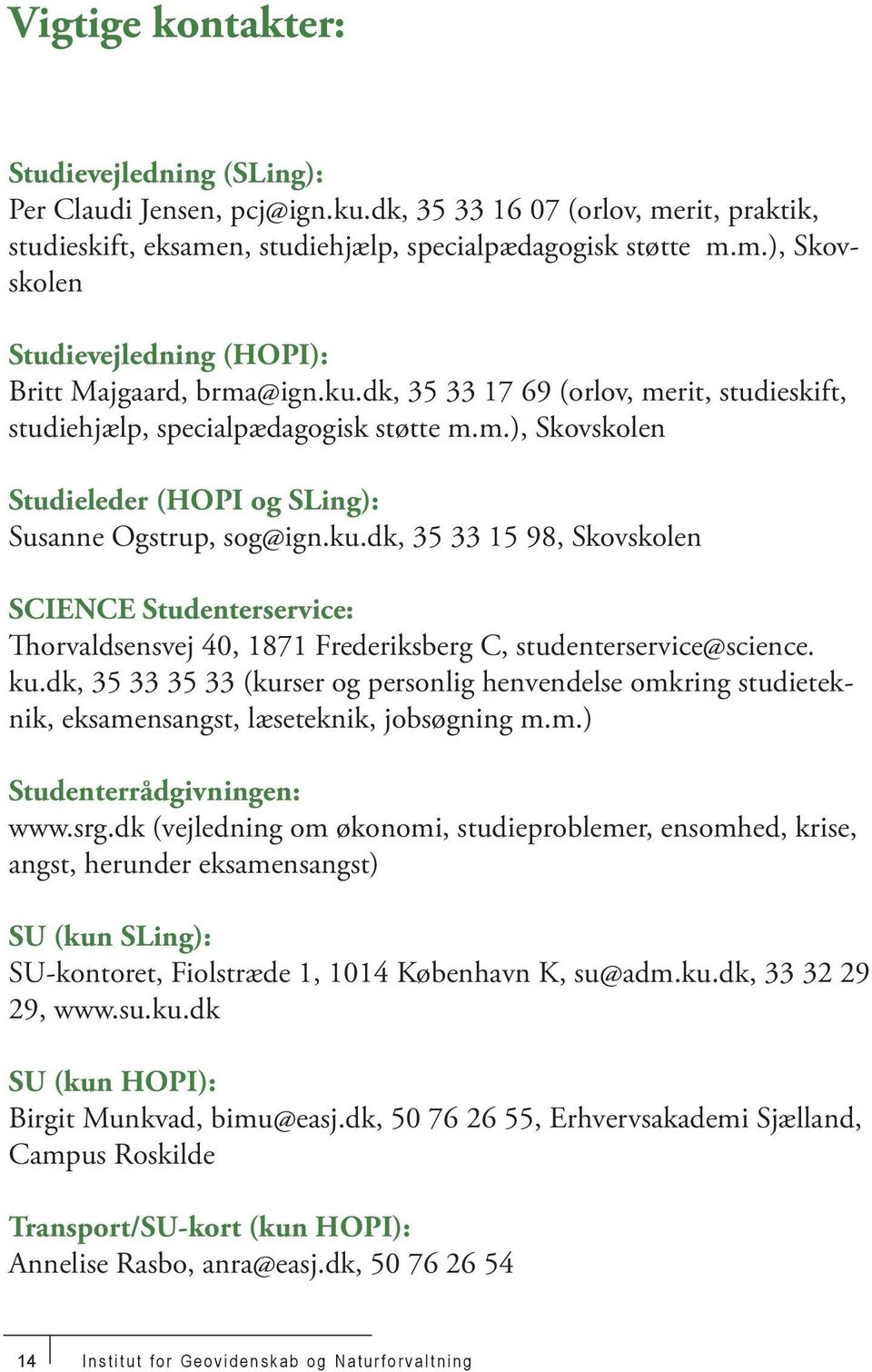 ku.dk, 35 33 35 33 (kurser og personlig henvendelse omkring studieteknik, eksamensangst, læseteknik, jobsøgning m.m.) Studenterrådgivningen: www.srg.