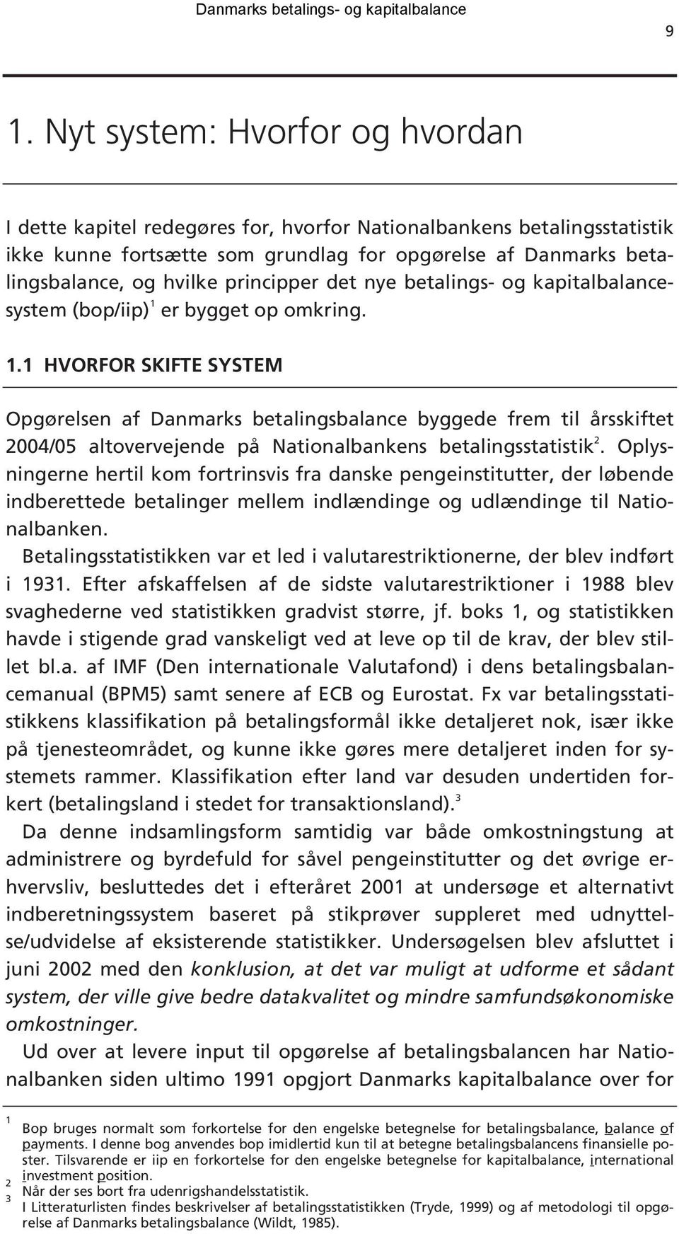 er bygget op omkring. 1.1 HVORFOR SKIFTE SYSTEM Opgørelsen af Danmarks betalingsbalance byggede frem til årsskiftet 2004/05 altovervejende på Nationalbankens betalingsstatistik 2.
