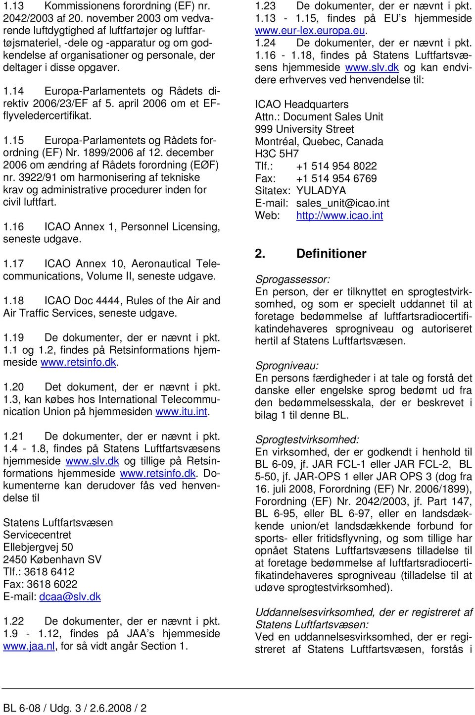 14 Europa-Parlamentets og Rådets direktiv 2006/23/EF af 5. april 2006 om et EFflyveledercertifikat. 1.15 Europa-Parlamentets og Rådets forordning (EF) Nr. 1899/2006 af 12.