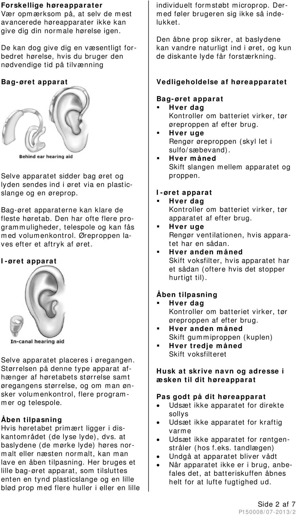 og en øreprop. Bag-øret apparaterne kan klare de fleste høretab. Den har ofte flere programmuligheder, telespole og kan fås med volumenkontrol. Øreproppen laves efter et aftryk af øret.