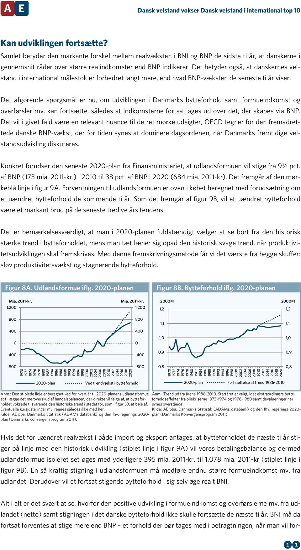 Det afgørende spørgsmål er nu, om udviklingen i Danmarks bytteforhold samt formueindkomst og overførsler mv. kan fortsætte, således at indkomsterne fortsat øges ud over det, der skabes via BNP.