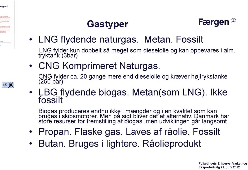 Metan(som LNG). Ikke fossilt Biogas produceres endnu ikke i mængder og i en kvalitet som kan bruges i skibsmotorer.