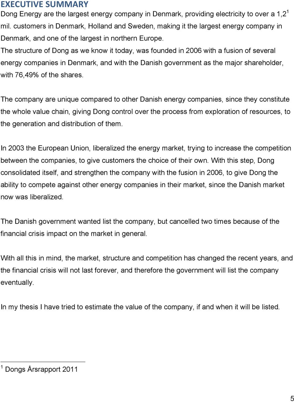 The structure of Dong as we know it today, was founded in 2006 with a fusion of several energy companies in Denmark, and with the Danish government as the major shareholder, with 76,49% of the shares.