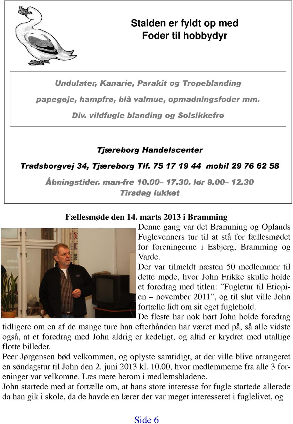 30 Tirsdag lukket Fællesmøde den 14. marts 2013 i Bramming Denne gang var det Bramming og Oplands Fuglevenners tur til at stå for fællesmødet for foreningerne i Esbjerg, Bramming og Varde.