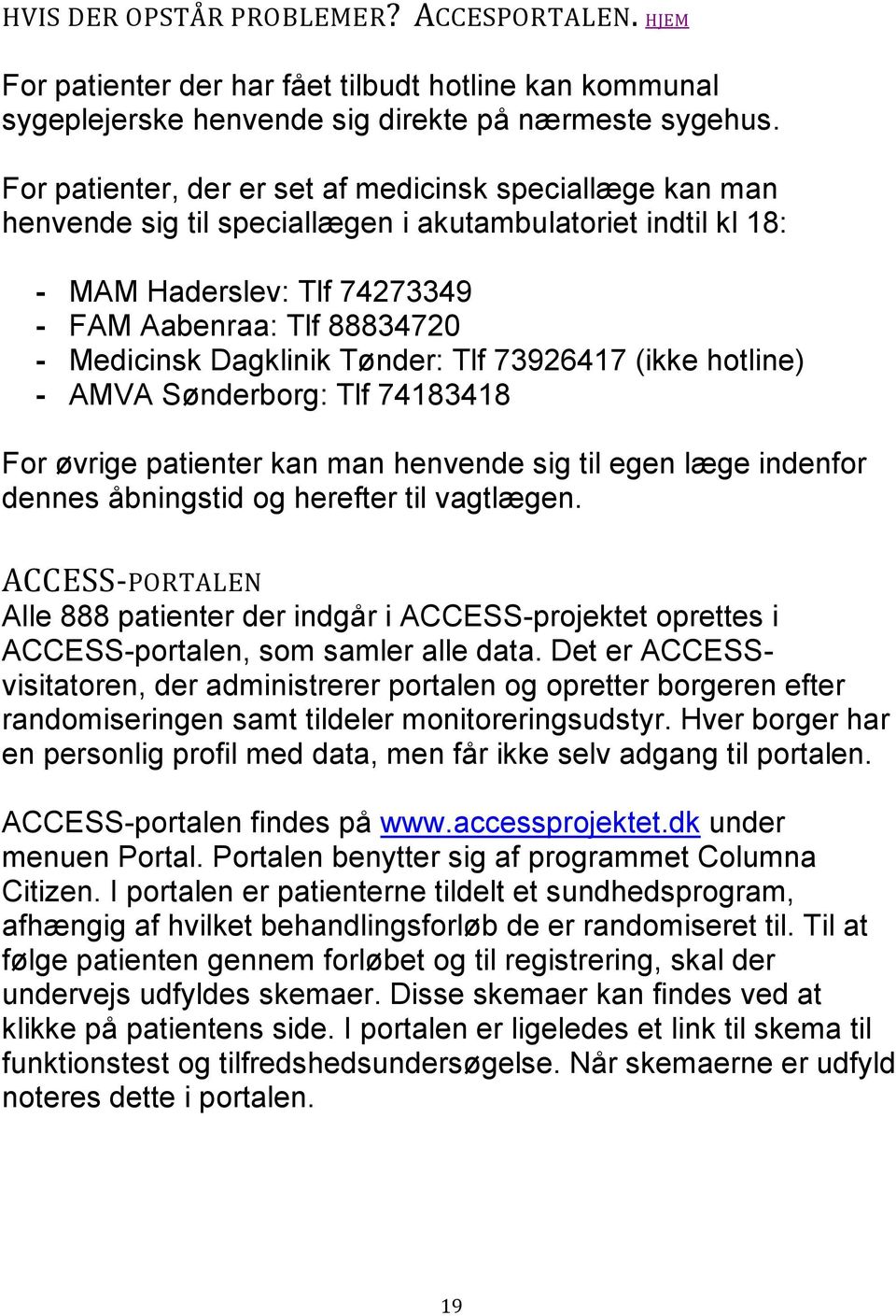 Dagklinik Tønder: Tlf 73926417 (ikke hotline) - AMVA Sønderborg: Tlf 74183418 For øvrige patienter kan man henvende sig til egen læge indenfor dennes åbningstid og herefter til vagtlægen.