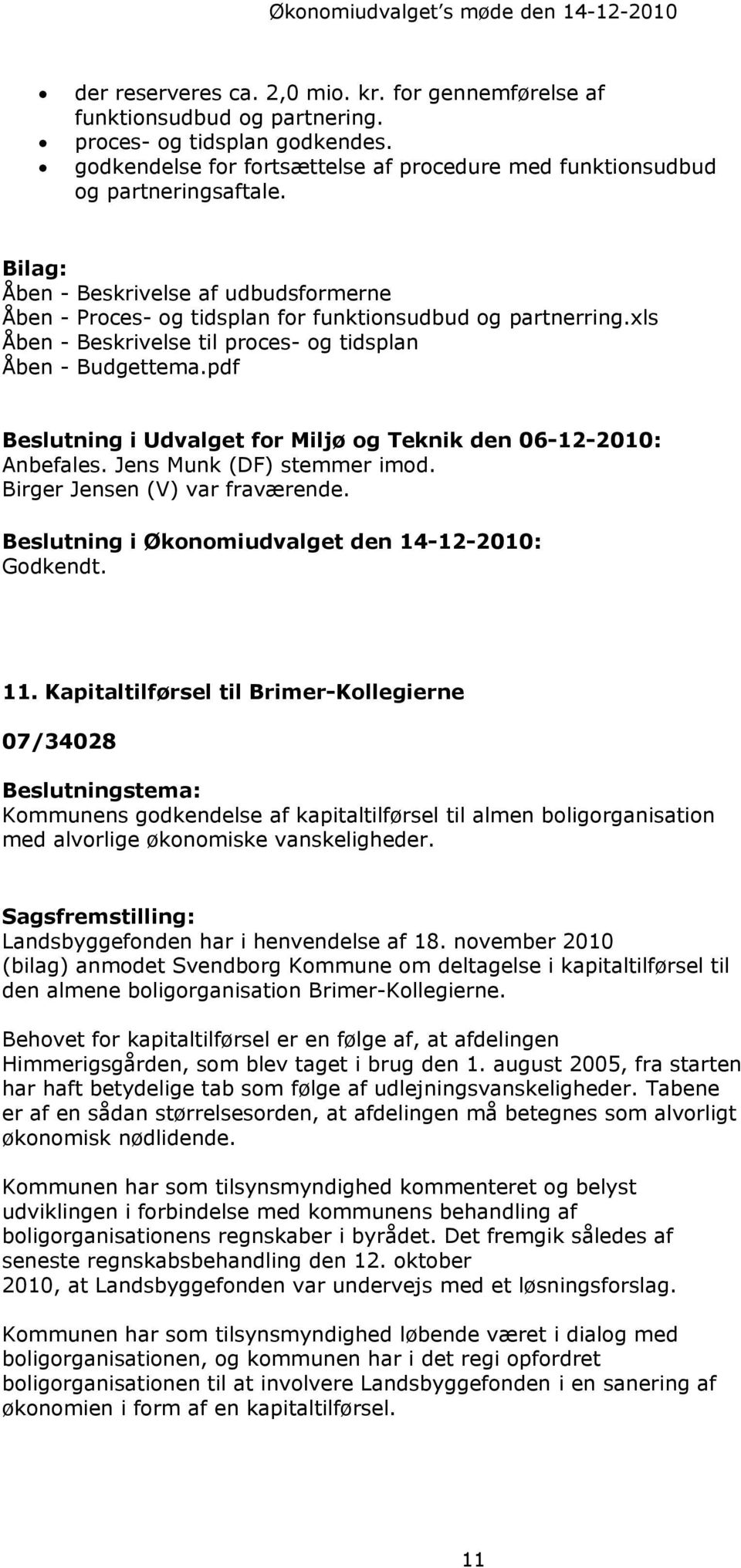 pdf Beslutning i Udvalget for Miljø og Teknik den 06-12-2010: Anbefales. Jens Munk (DF) stemmer imod. Birger Jensen (V) var fraværende. Godkendt. 11.