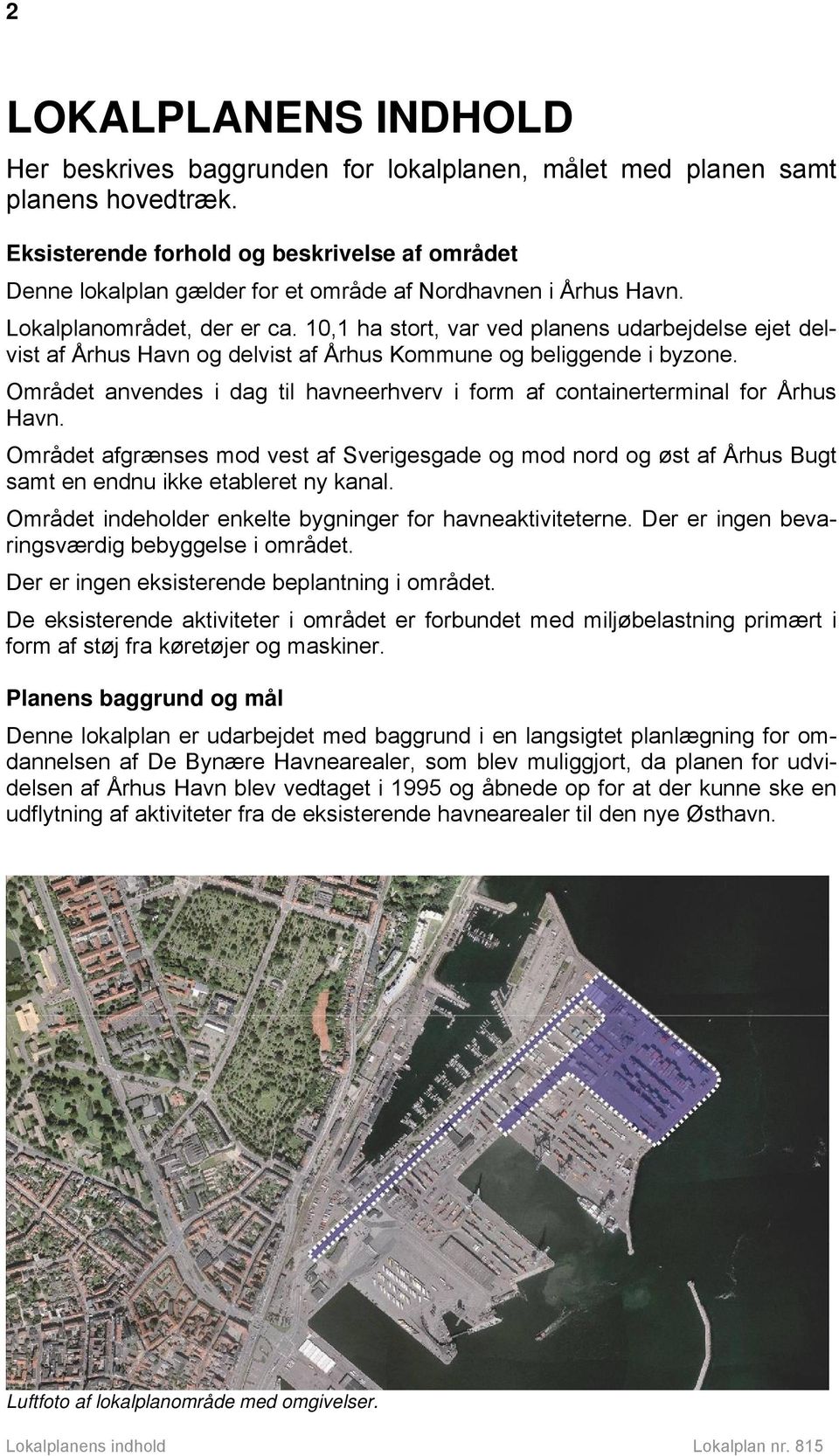10,1 ha stort, var ved planens udarbejdelse ejet delvist af Århus Havn og delvist af Århus Kommune og beliggende i byzone.
