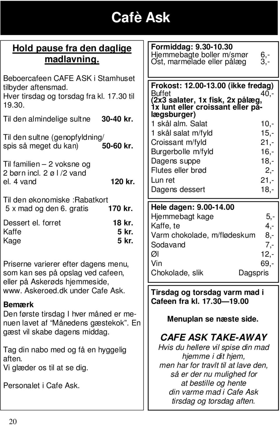 Dessert el. forret Kaffe Kage 18 kr. 5 kr. 5 kr. Priserne varierer efter dagens menu, som kan ses på opslag ved cafeen, eller på Askerøds hjemmeside, www. Askeroed.dk under Cafe Ask.