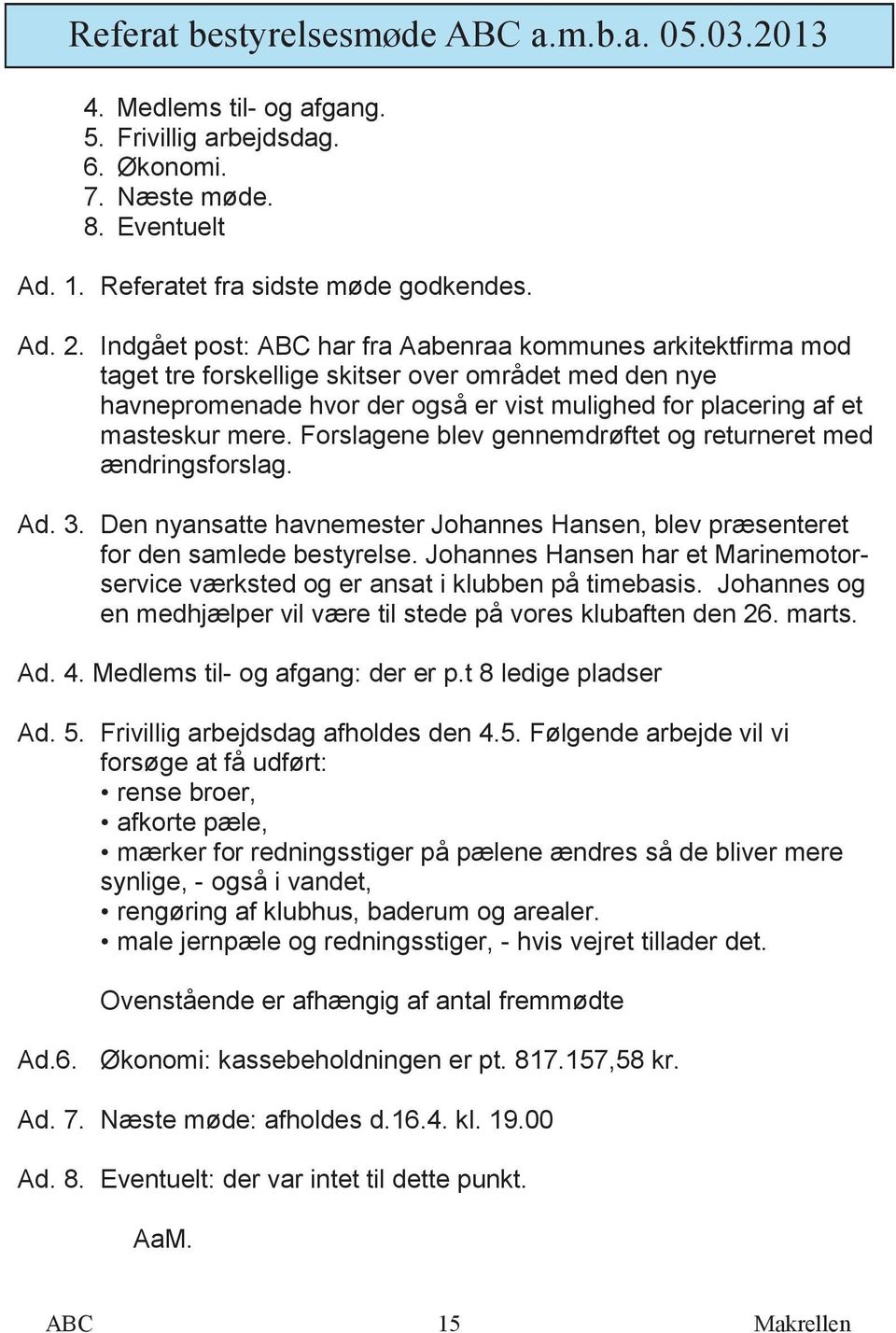 Forslagene blev gennemdrøftet og returneret med ændringsforslag. Ad. 3. Den nyansatte havnemester Johannes Hansen, blev præsenteret for den samlede bestyrelse.