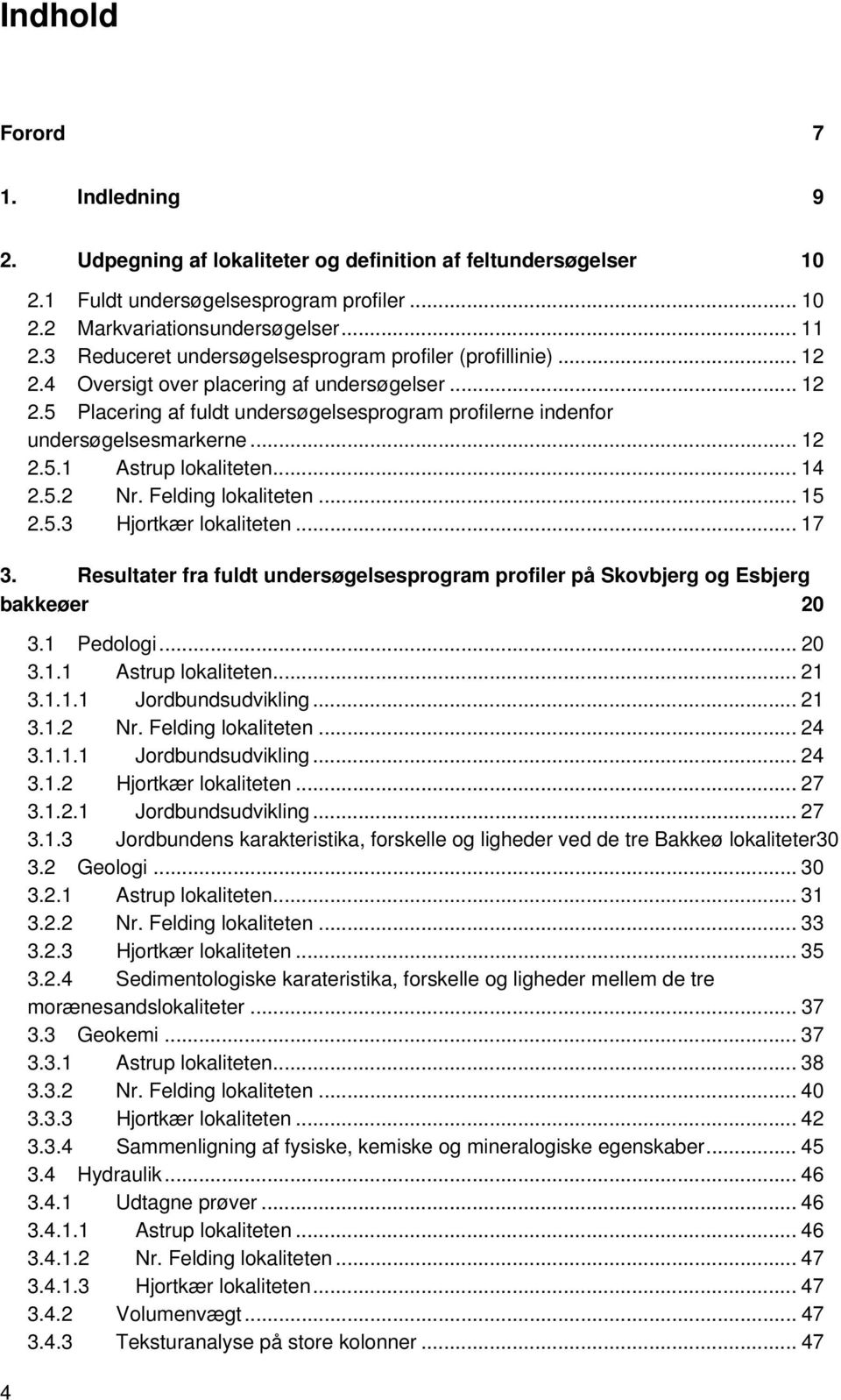 .. 12 2.5.1 Astrup lokaliteten... 14 2.5.2 Nr. Felding lokaliteten... 15 2.5.3 Hjortkær lokaliteten... 17 3. Resultater fra fuldt undersøgelsesprogram profiler på Skovbjerg og Esbjerg bakkeøer 20 3.