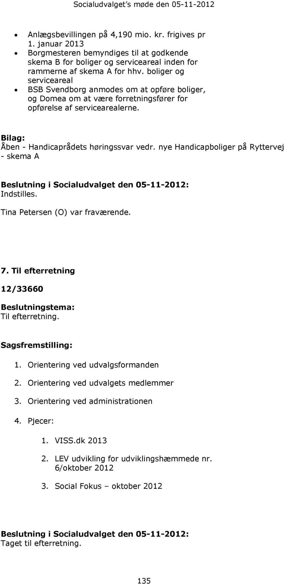 nye Handicapboliger på Ryttervej - skema A Beslutning i den 05-11-2012: Indstilles. Tina Petersen (O) var fraværende. 7. Til efterretning 12/33660 Beslutningstema: Til efterretning.