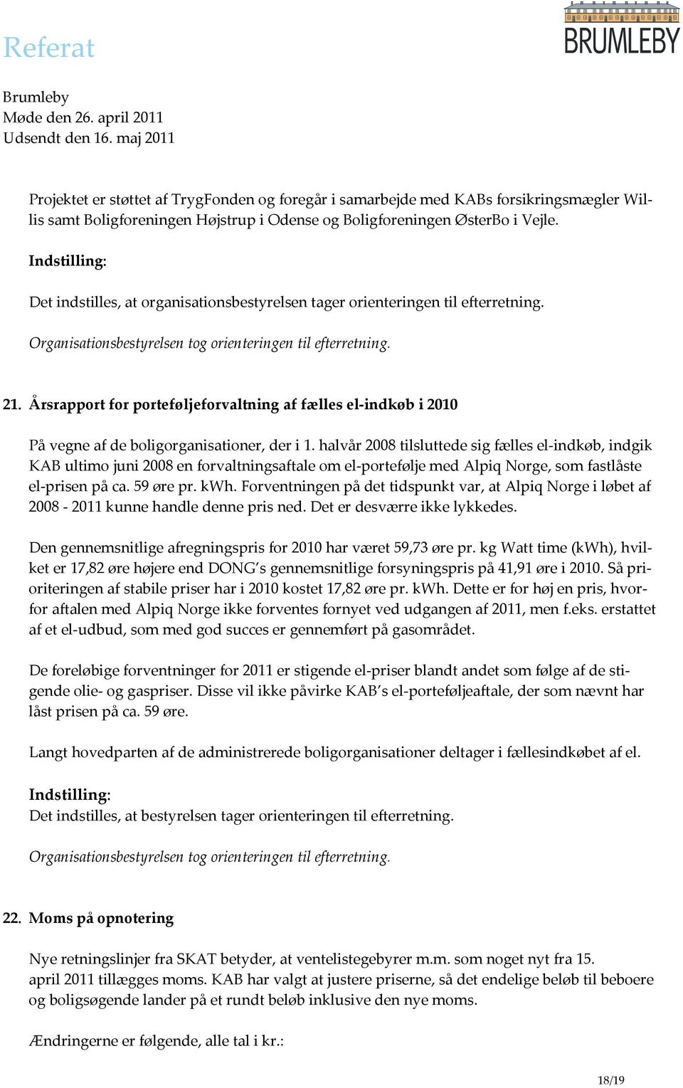 halvår 2008 tilsluttede sig fælles el-indkøb, indgik KAB ultimo juni 2008 en forvaltningsaftale om el-portefølje med Alpiq Norge, som fastlåste el-prisen på ca. 59 øre pr. kwh.