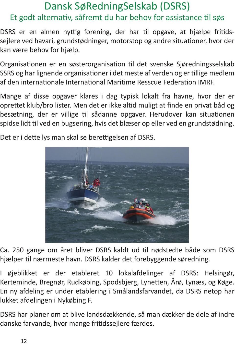 Organisationen er en søsterorganisation til det svenske Sjøredningsselskab SSRS og har lignende organisationer i det meste af verden og er tillige medlem af den internationale International Maritime