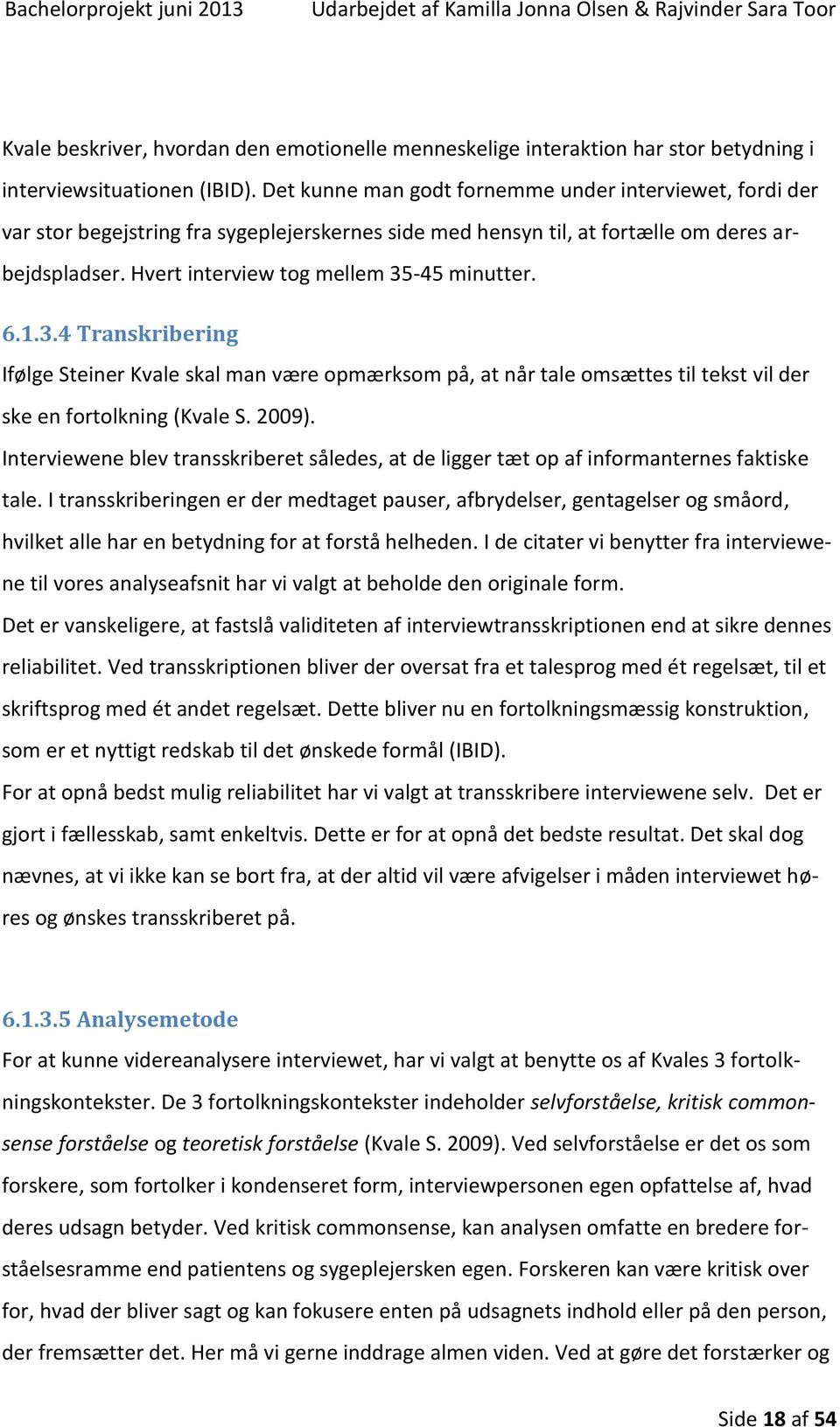 6.1.3.4 Transkribering Ifølge Steiner Kvale skal man være opmærksom på, at når tale omsættes til tekst vil der ske en fortolkning (Kvale S. 2009).