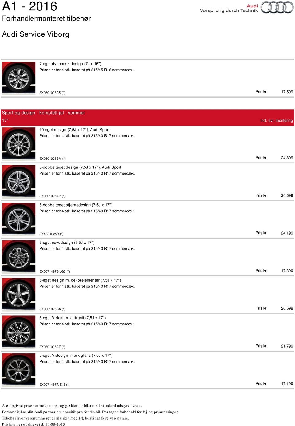 799 17.199 5-dobbelteget design (7,5J x 17"), Audi Sport Prisen er for 4 stk. baseret på 215/40 R17 sommerdæk. 8X0601025AP (*) 5-dobbelteget stjernedesign (7,5J x 17") Prisen er for 4 stk.