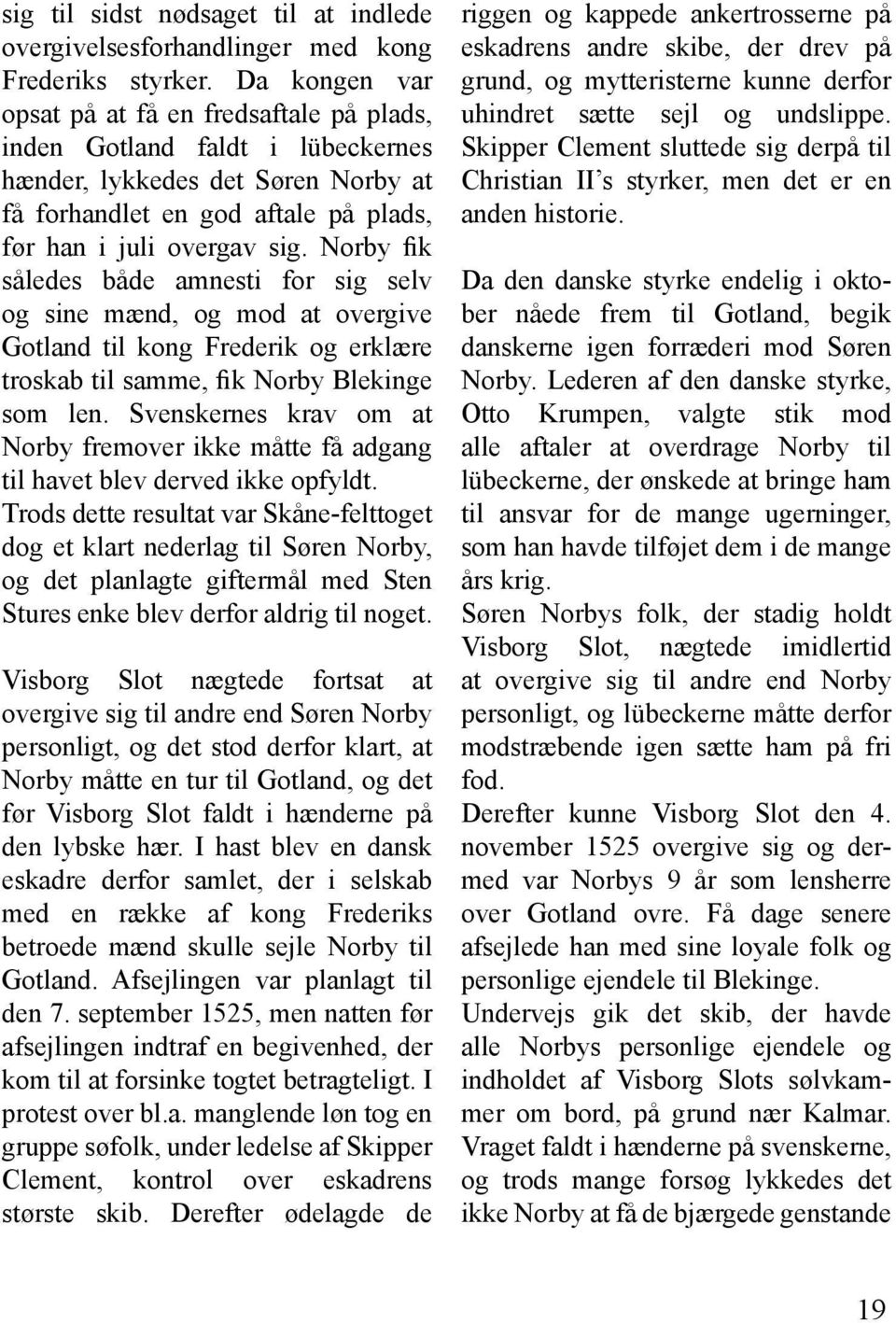 Norby fik således både amnesti for sig selv og sine mænd, og mod at overgive Gotland til kong Frederik og erklære troskab til samme, fik Norby Blekinge som len.