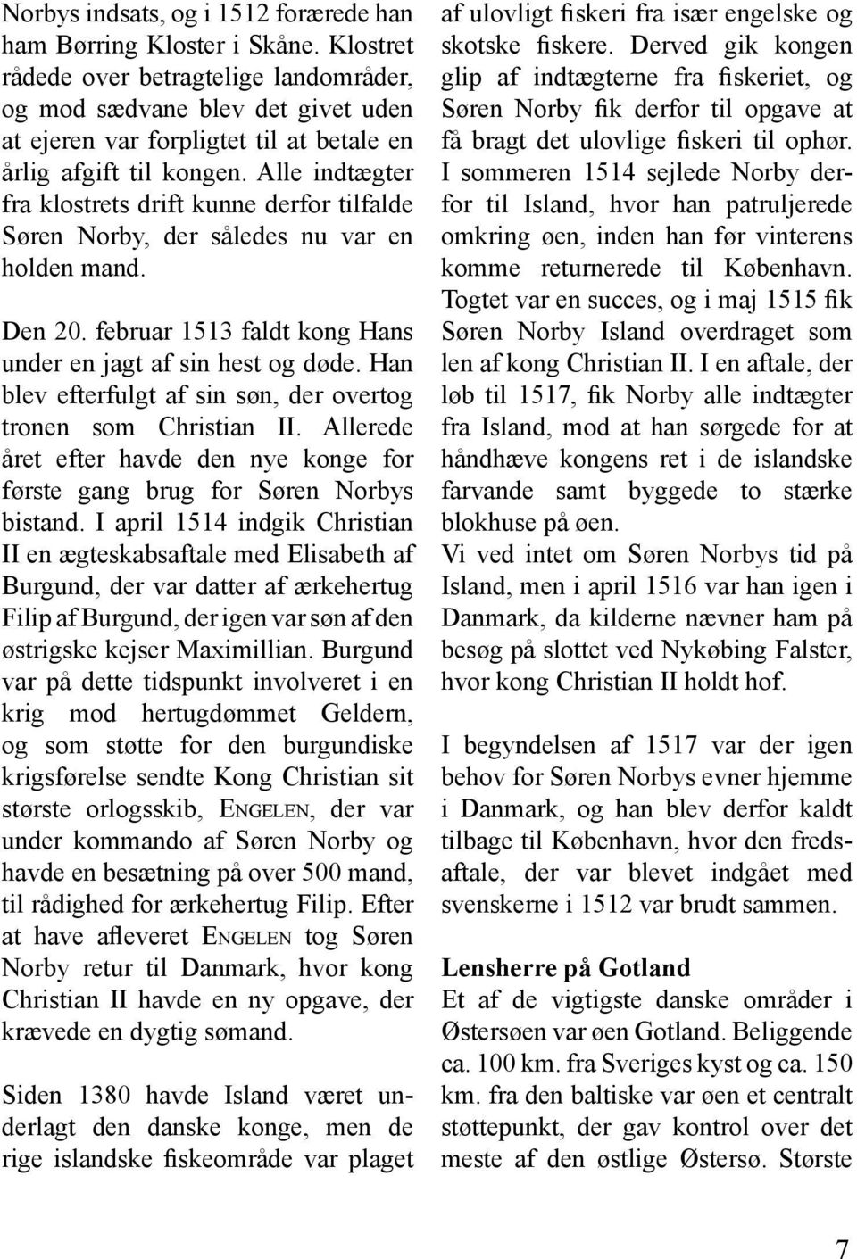 Alle indtægter fra klostrets drift kunne derfor tilfalde Søren Norby, der således nu var en holden mand. Den 20. februar 1513 faldt kong Hans under en jagt af sin hest og døde.