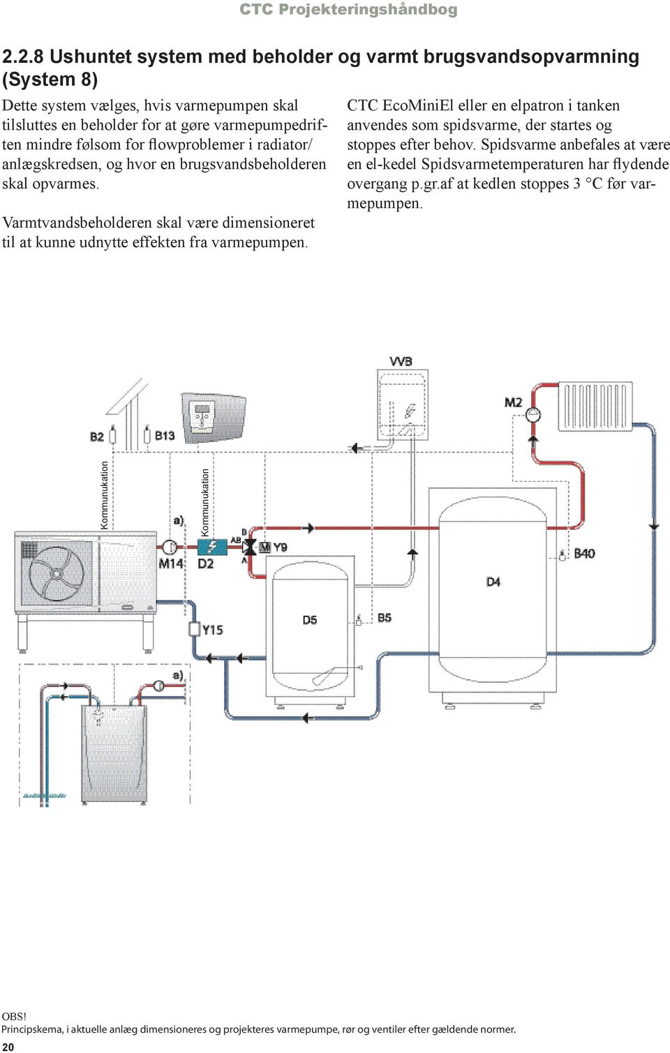 flowproblemer i radiator/ anlægskredsen, og hvor en brugsvandsbeholderen skal opvarmes. Varmtvandsbeholderen skal være dimensioneret til at kunne udnytte effekten fra varmepumpen.