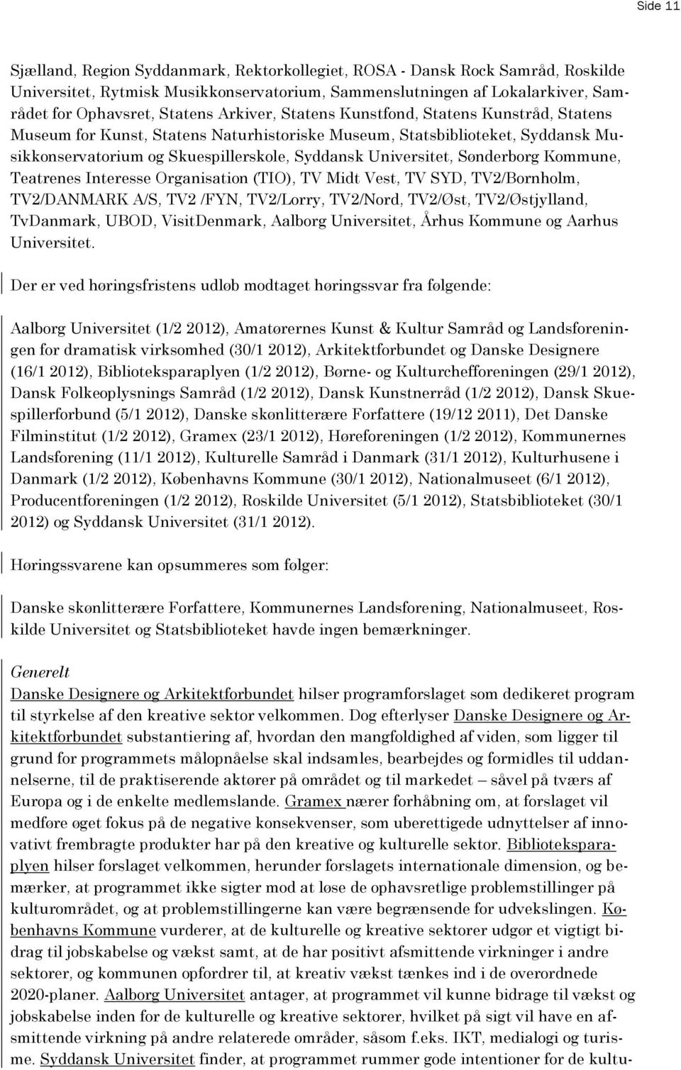 Sønderborg Kommune, Teatrenes Interesse Organisation (TIO), TV Midt Vest, TV SYD, TV2/Bornholm, TV2/DANMARK A/S, TV2 /FYN, TV2/Lorry, TV2/Nord, TV2/Øst, TV2/Østjylland, TvDanmark, UBOD, VisitDenmark,