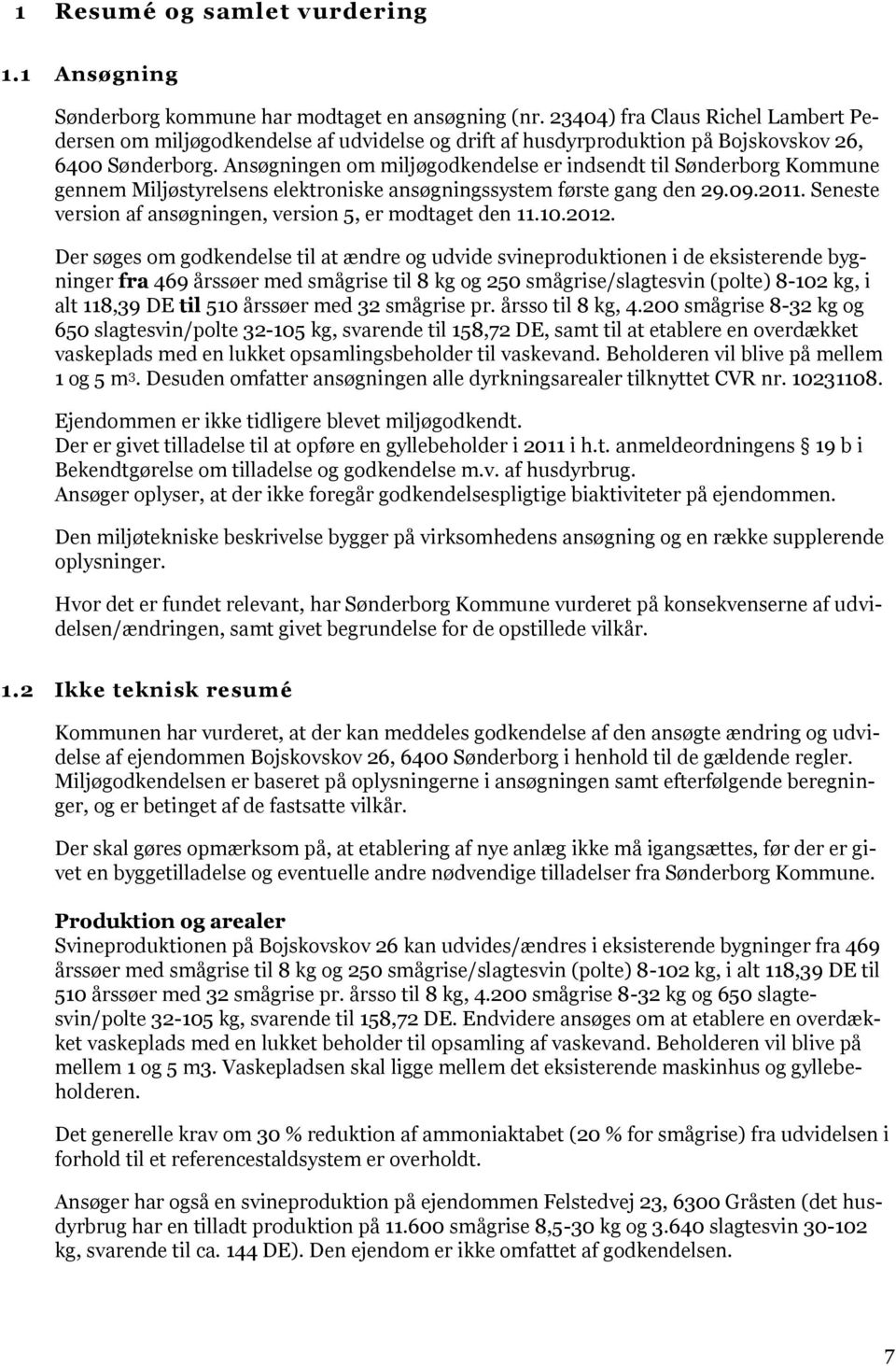 Ansøgningen om miljøgodkendelse er indsendt til Sønderborg Kommune gennem Miljøstyrelsens elektroniske ansøgningssystem første gang den 29.09.2011.