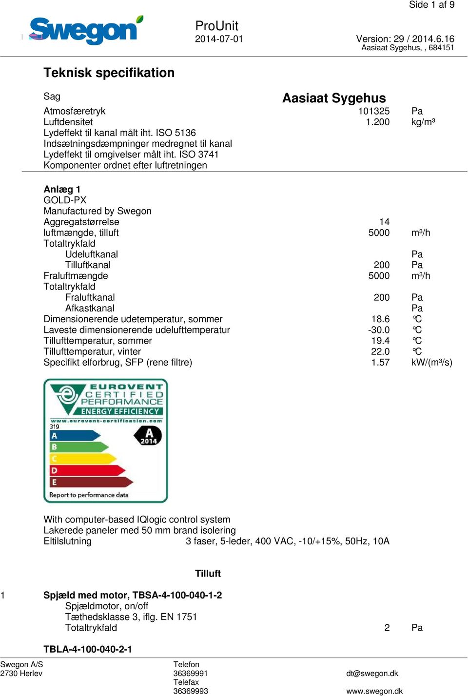 ISO 3741 Komponenter ordnet efter luftretningen Anlæg 1 GOLD-PX Manufactured by Swegon Aggregatstørrelse 14 luftmængde, tilluft 5000 m³/h Totaltrykfald Udeluftkanal Pa Tilluftkanal 200 Pa