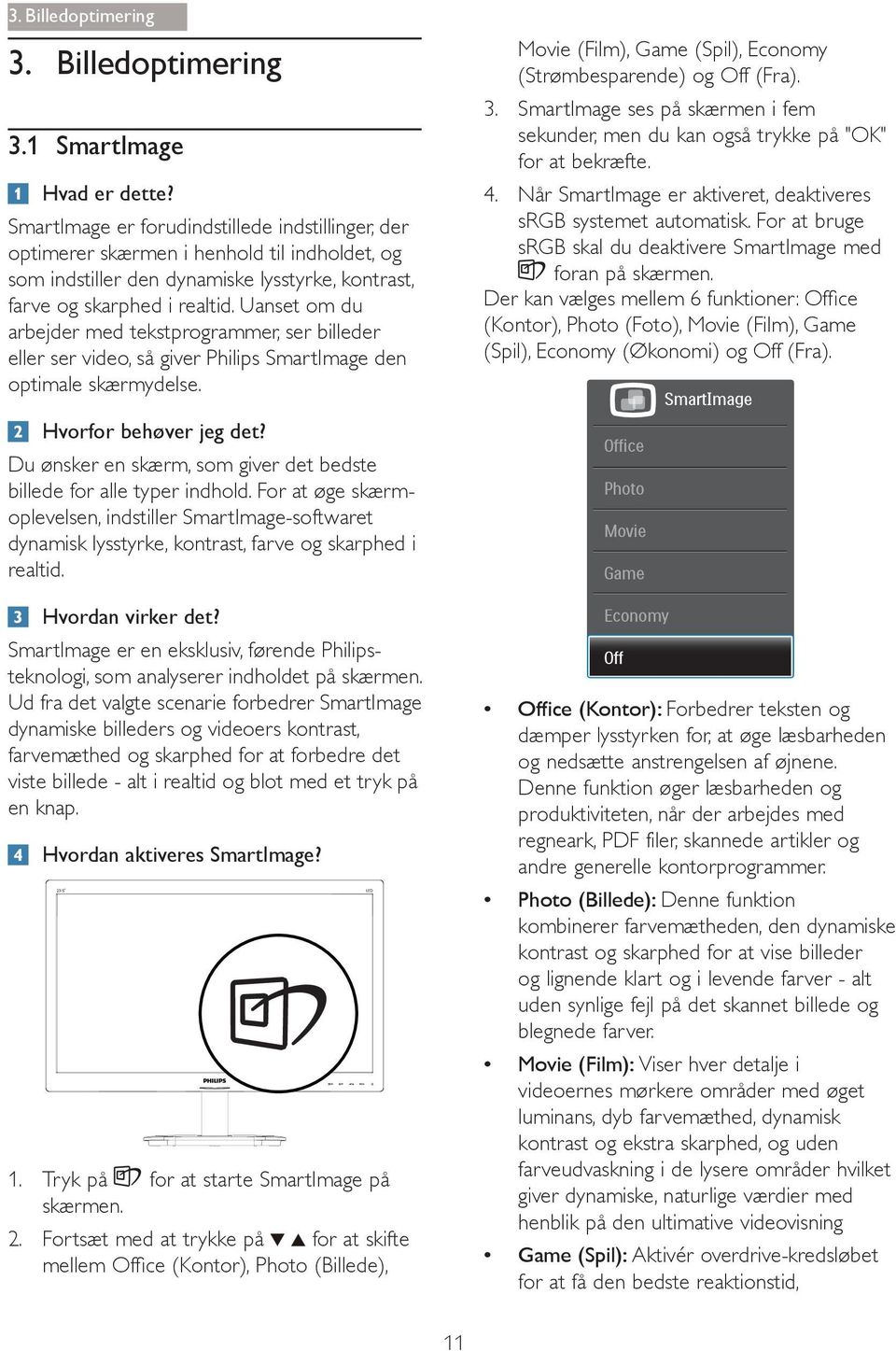 Uanset om du arbejder med tekstprogrammer, ser billeder eller ser video, så giver Philips SmartImage den optimale skærmydelse. Hvorfor behøver jeg det?