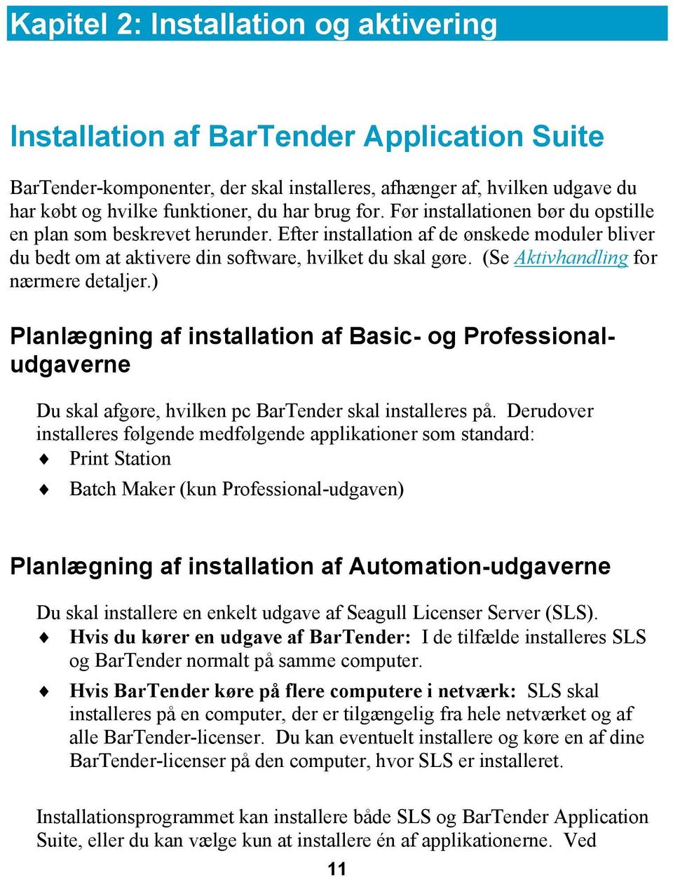 (Se Aktivhandling for nærmere detaljer.) Planlægning af installation af Basic- og Professionaludgaverne Du skal afgøre, hvilken pc BarTender skal installeres på.
