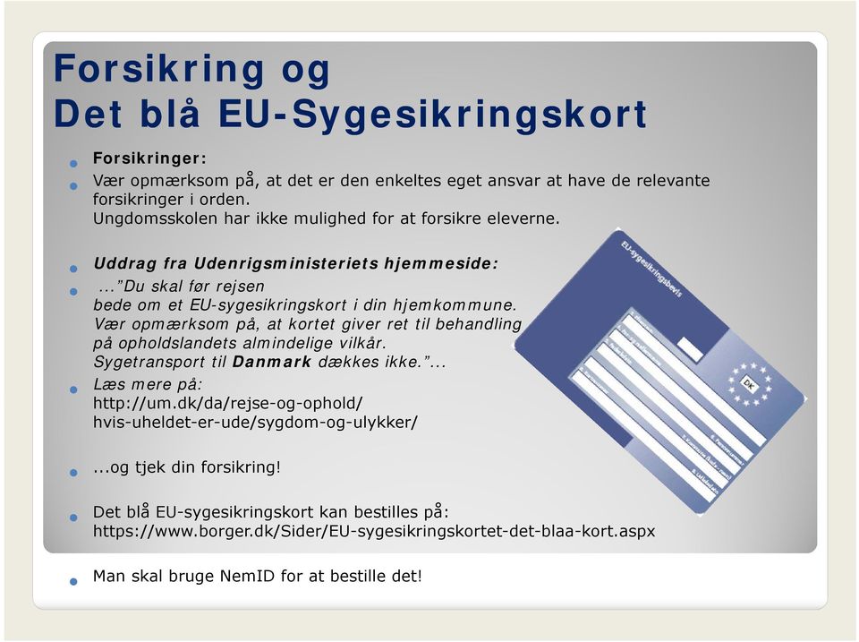 Vær opmærksom på, at kortet giver ret til behandling på opholdslandets almindelige vilkår. Sygetransport til Danmark dækkes ikke.... Læs mere på: http://um.