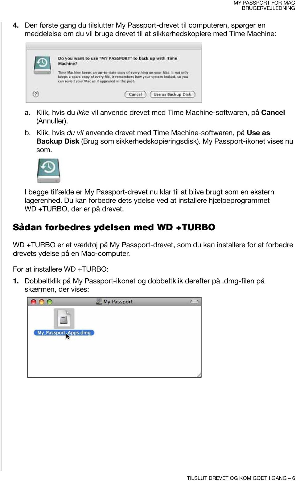 Klik, hvis du vil anvende drevet med Time Machine-softwaren, på Use as Backup Disk (Brug som sikkerhedskopieringsdisk). My Passport-ikonet vises nu som.