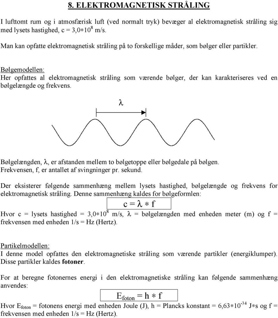 Bølgemodellen: Her opfattes al elektromagnetisk stråling som værende bølger, der kan karakteriseres ved en bølgelængde og frekvens.