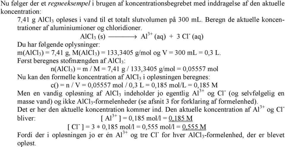 AlCl 3 (s) Al 3+ (aq) + 3 Cl - (aq) Du har følgende oplysninger: m(alcl 3 ) = 7,41 g, M(AlCl 3 ) = 133,3405 g/mol og V = 300 ml = 0,3 L.