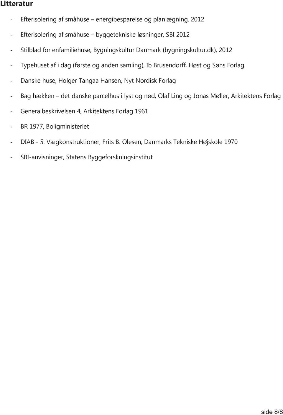 dk), 2012 - Typehuset af i dag (første og anden samling), Ib Brusendorff, Høst og Søns Forlag - Danske huse, Holger Tangaa Hansen, Nyt Nordisk Forlag - Bag hækken det