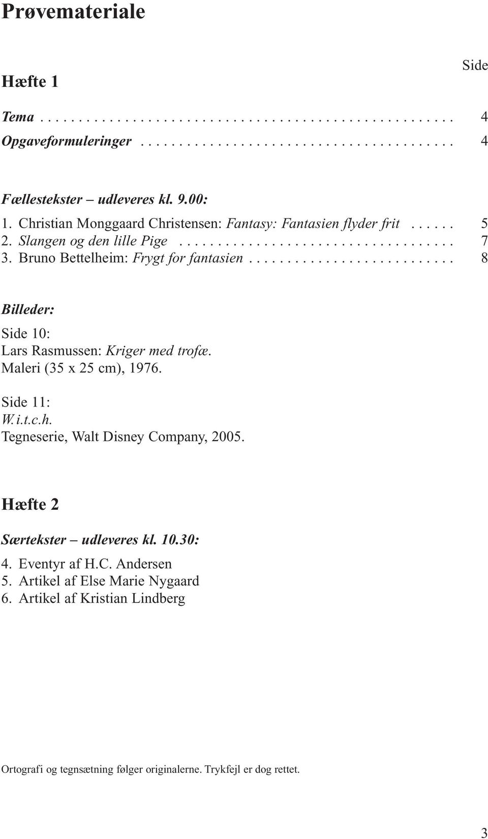 Bruno Bettelheim: Frygt for fantasien........................... 8 Billeder: Side 10: Lars Rasmussen: Kriger med trofæ. Maleri (35 x 25 cm), 1976. Side 11: W. i.t.c.h. Tegneserie, Walt Disney Company, 2005.