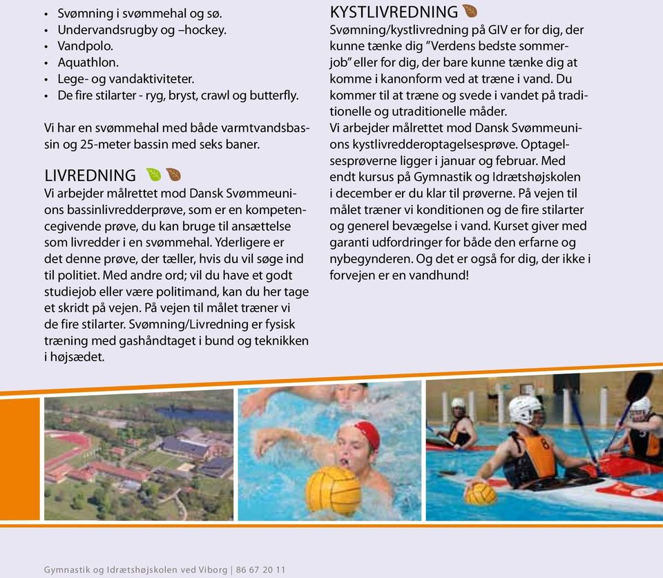 Livredning Vi arbejder målrettet mod Dansk Svømmeunions bassinlivredderprøve, som er en kompetencegivende prøve, du kan bruge til ansættelse som livredder i en svømmehal.