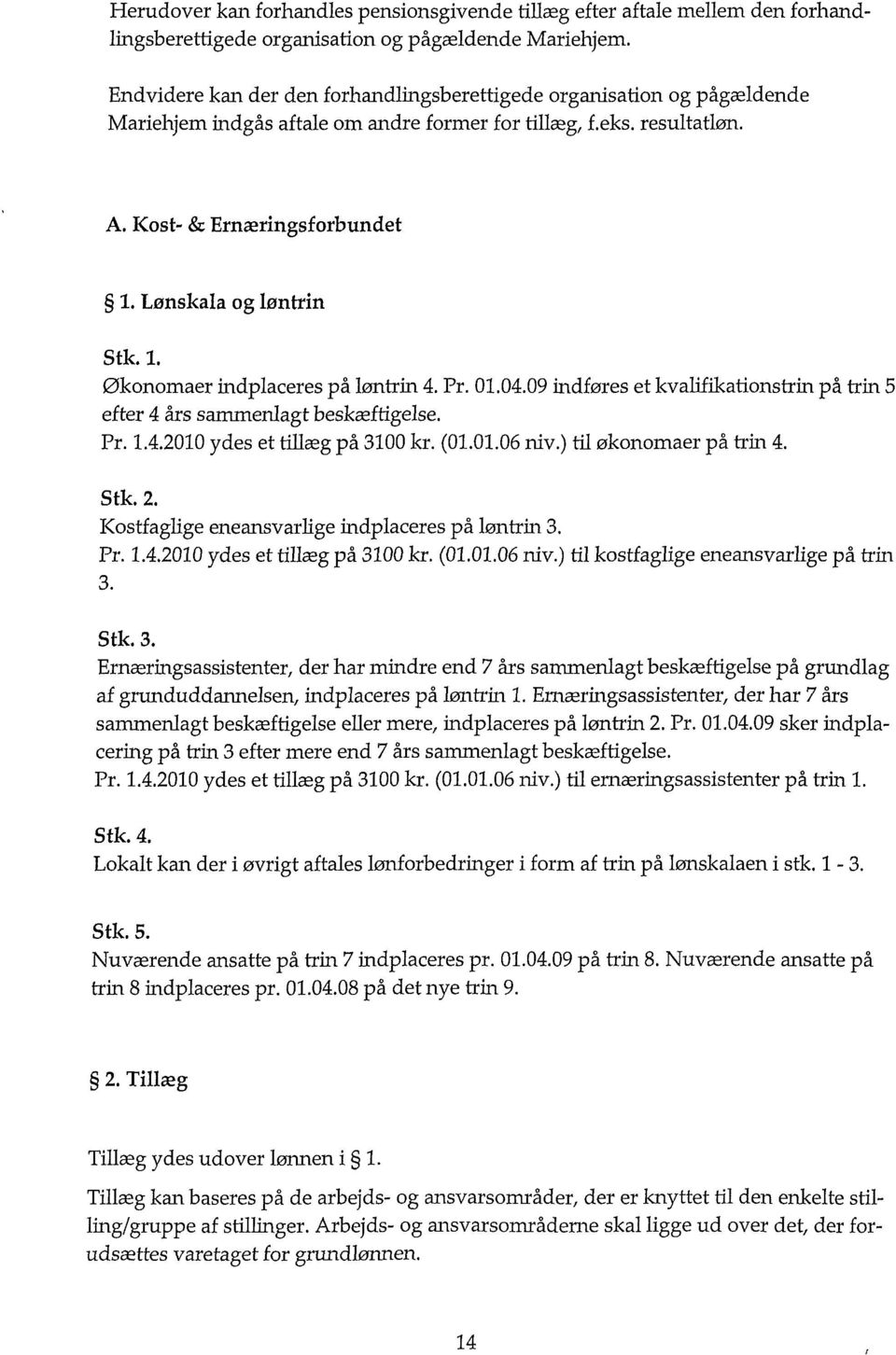 Lønskala og løntrin Stk. 1. Økonomaer indplaceres på løntrin 4. Pr. 01.04.09 indføres et kvalifikationstrin på trin 5 efter 4 års sammenlagt beskæftigelse. Pr. 1.4.2010 ydes et tillæg på 3100 kr. (01.