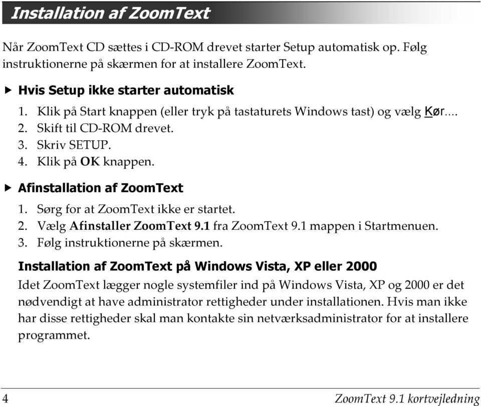 Sørg for at ZoomText ikke er startet. 2. Vælg Afinstaller ZoomText 9.1 fra ZoomText 9.1 mappen i Startmenuen. 3. Følg instruktionerne på skærmen.