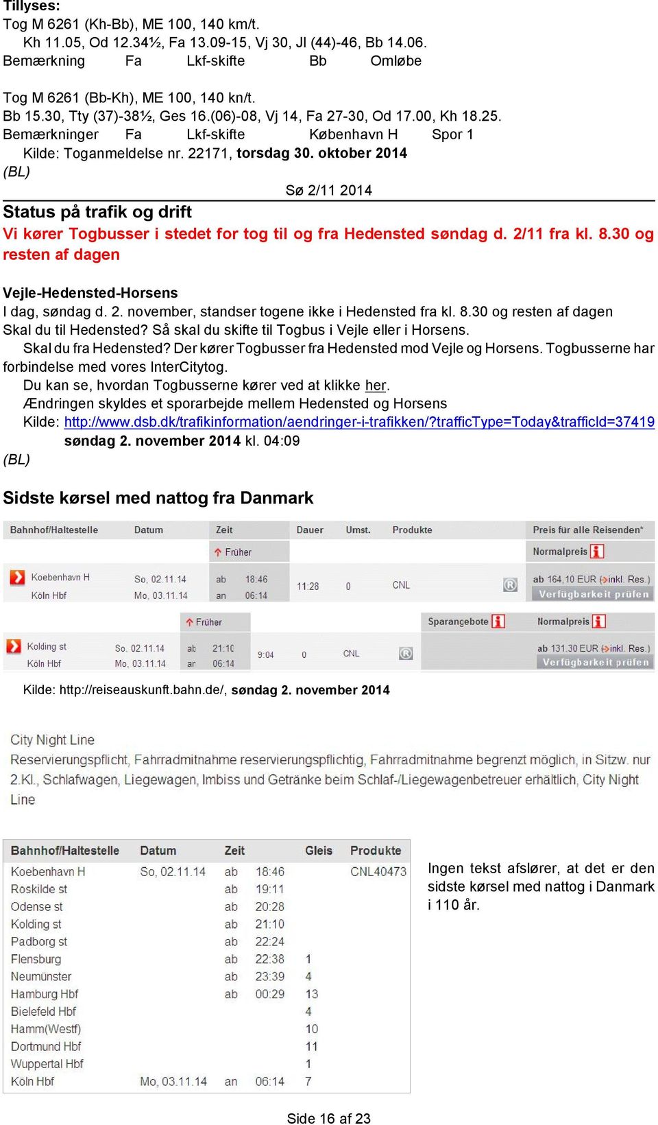 oktober 2014 Sø 2/11 2014 Status på trafik og drift Vi kører Togbusser i stedet for tog til og fra Hedensted søndag d. 2/11 fra kl. 8.30 og resten af dagen Vejle-Hedensted-Horsens I dag, søndag d. 2. november, standser togene ikke i Hedensted fra kl.
