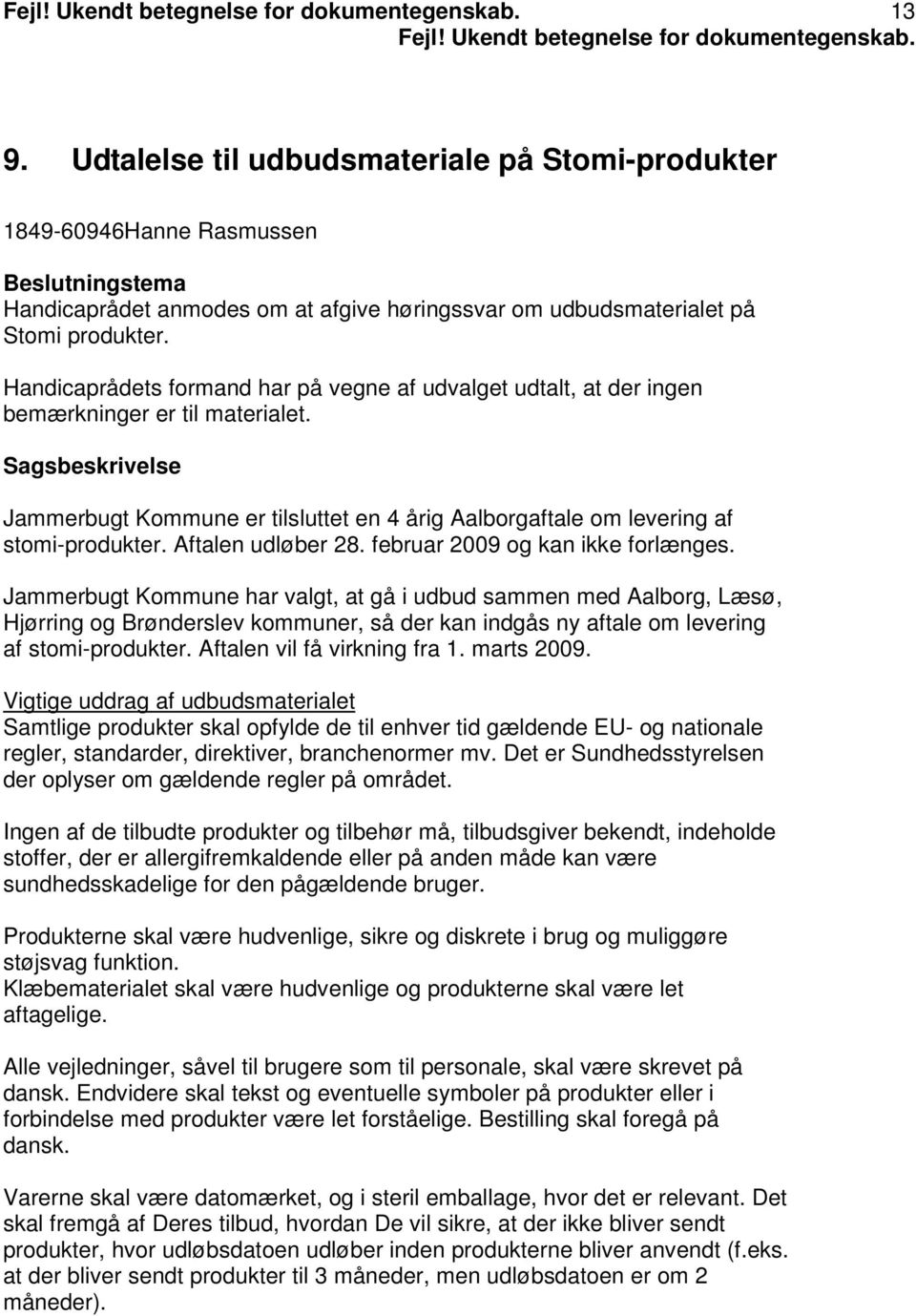 Sagsbeskrivelse Jammerbugt Kommune er tilsluttet en 4 årig Aalborgaftale om levering af stomi-produkter. Aftalen udløber 28. februar 2009 og kan ikke forlænges.