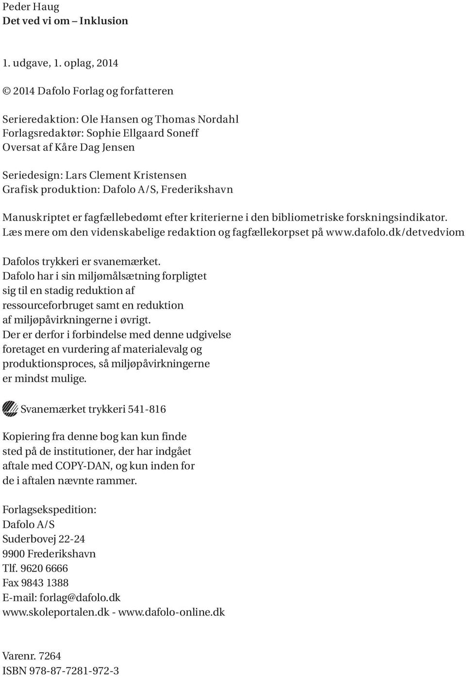 Grafisk produktion: Dafolo A/S, Frederikshavn Manuskriptet er fagfællebedømt efter kriterierne i den bibliometriske forskningsindikator.
